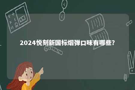 2024悦刻新国标烟弹口味有哪些�？ 